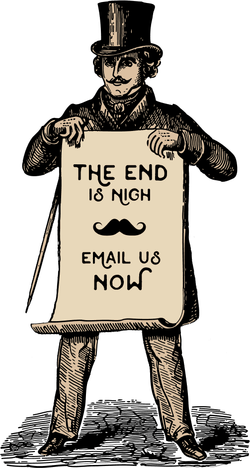 The end is nigh, email us now